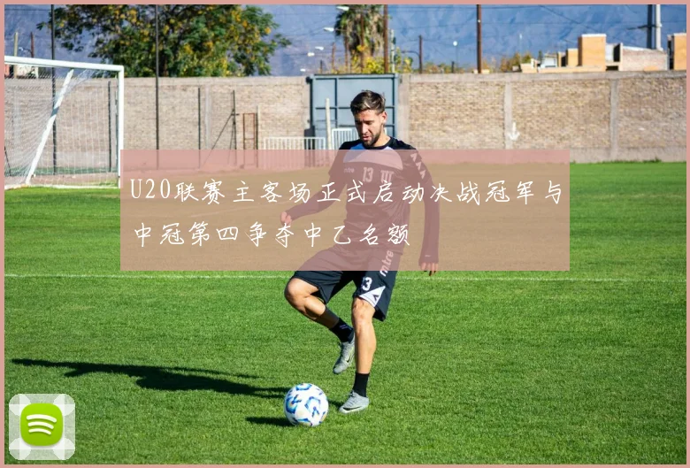 U20联赛主客场正式启动决战冠军与中冠第四争夺中乙名额