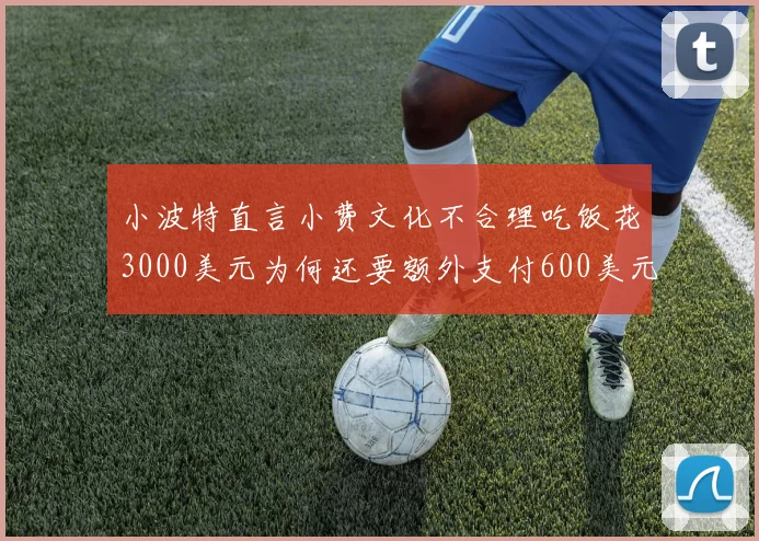 小波特直言小费文化不合理吃饭花3000美元为何还要额外支付600美元小费
