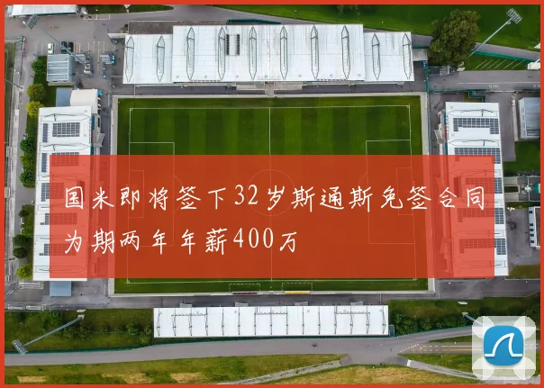 国米即将签下32岁斯通斯免签合同为期两年年薪400万
