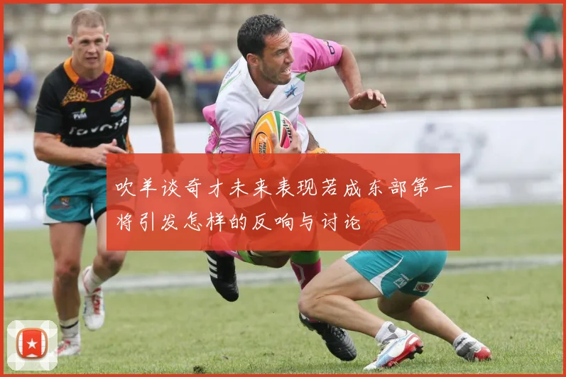 吹羊谈奇才未来表现若成东部第一将引发怎样的反响与讨论