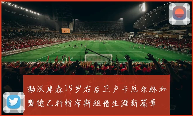 勒沃库森19岁右后卫卢卡厄尔林加盟德乙科特布斯租借生涯新篇章