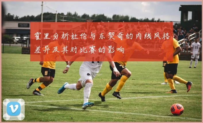 霍里分析杜伦与东契奇的内线风格差异及其对比赛的影响
