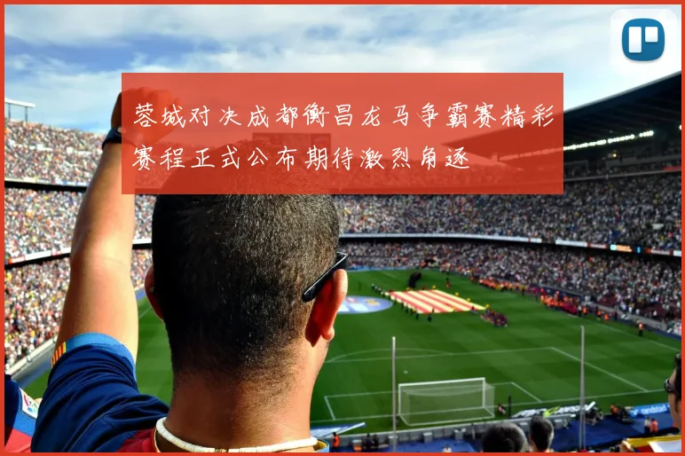 蓉城对决成都衡昌龙马争霸赛精彩赛程正式公布期待激烈角逐