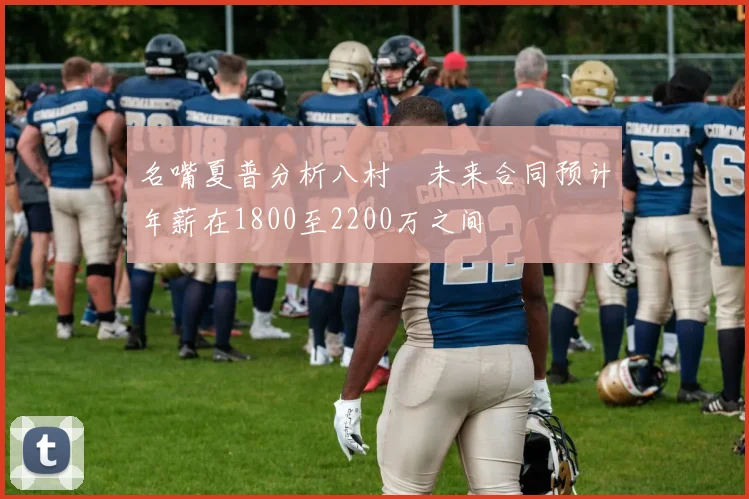 名嘴夏普分析八村塁未来合同预计年薪在1800至2200万之间
