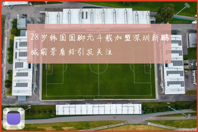 28岁韩国国脚元斗载加盟深圳新鹏城前景看好引发关注