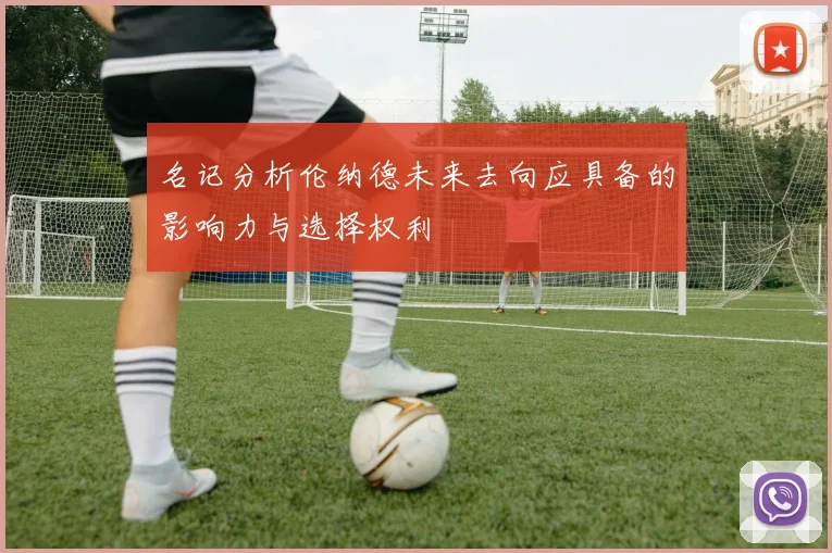 名记分析伦纳德未来去向应具备的影响力与选择权利